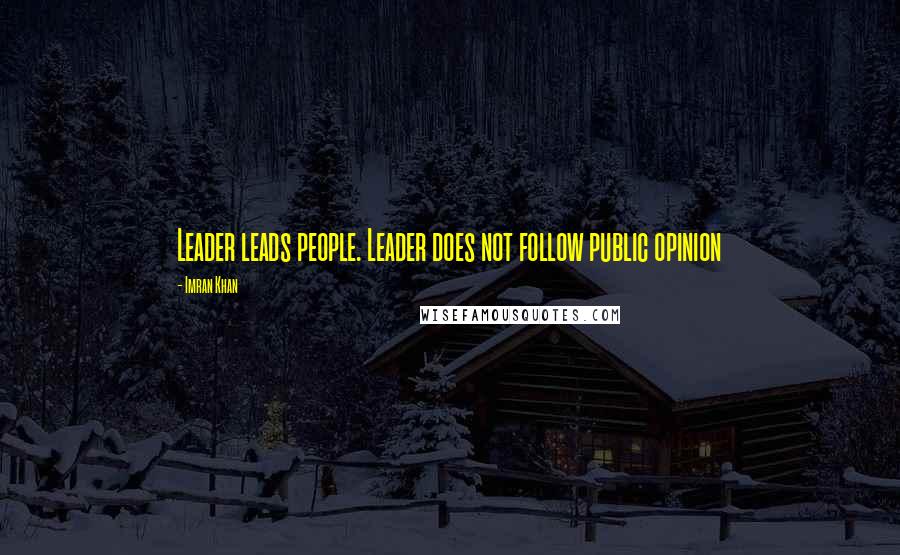 Imran Khan Quotes: Leader leads people. Leader does not follow public opinion