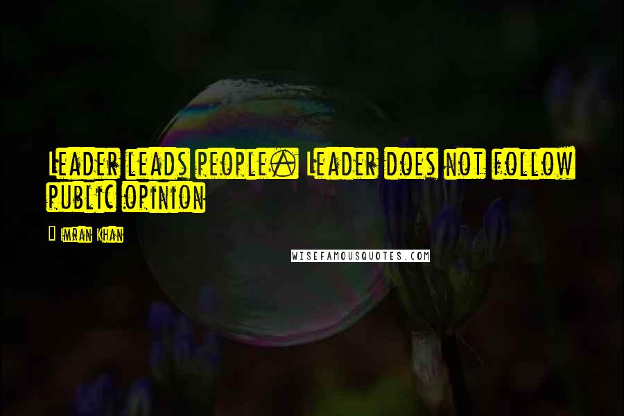 Imran Khan Quotes: Leader leads people. Leader does not follow public opinion