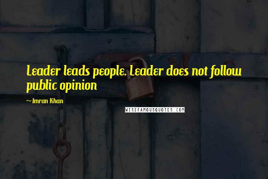 Imran Khan Quotes: Leader leads people. Leader does not follow public opinion