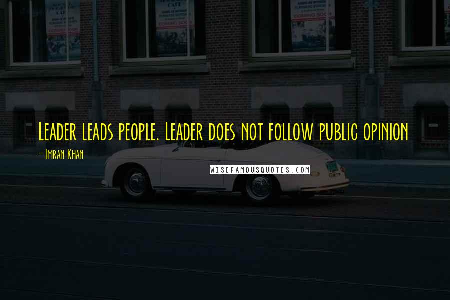 Imran Khan Quotes: Leader leads people. Leader does not follow public opinion