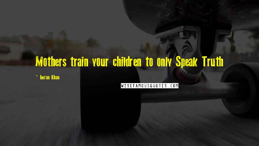 Imran Khan Quotes: Mothers train your children to only Speak Truth