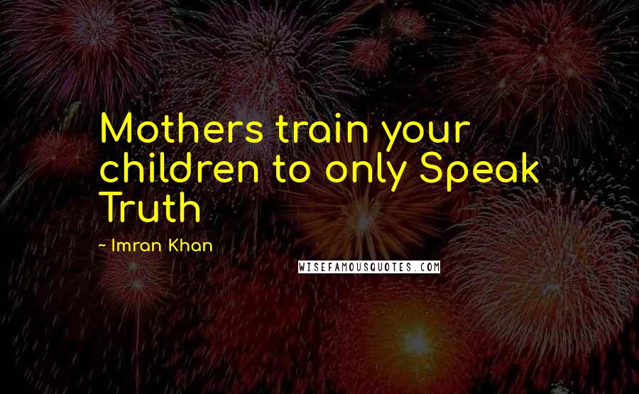 Imran Khan Quotes: Mothers train your children to only Speak Truth