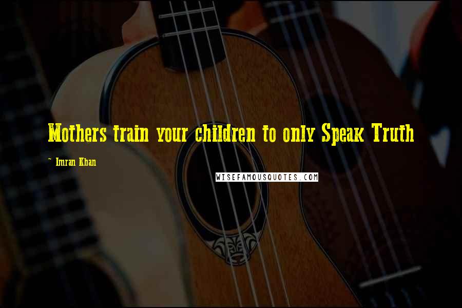 Imran Khan Quotes: Mothers train your children to only Speak Truth