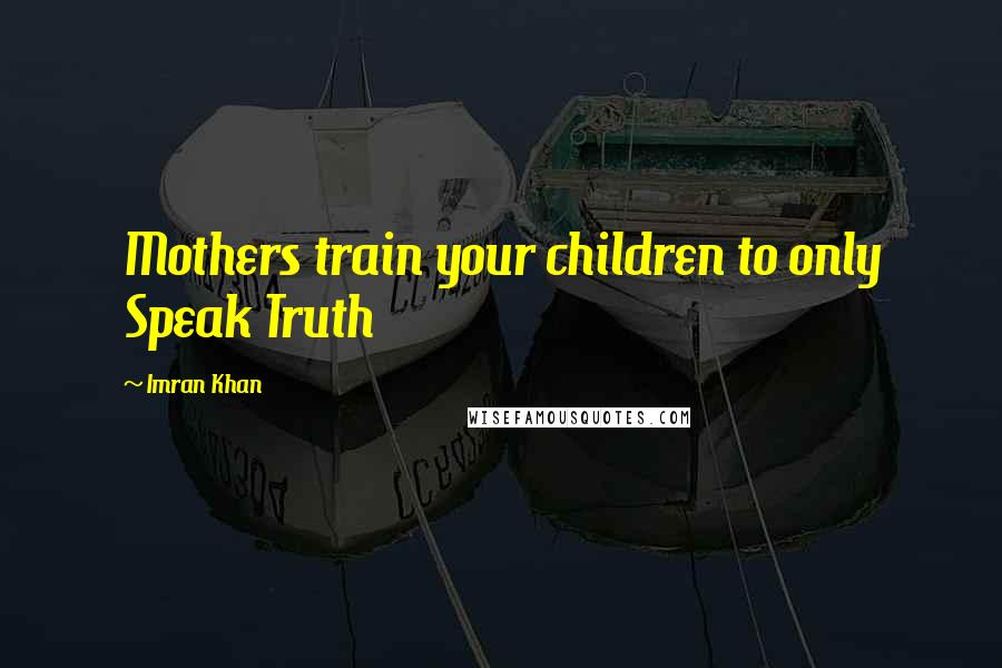 Imran Khan Quotes: Mothers train your children to only Speak Truth