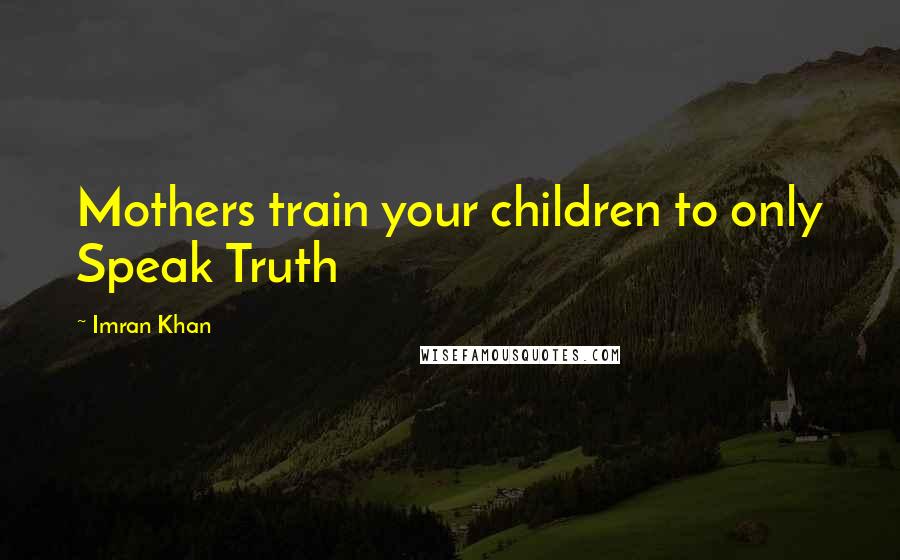 Imran Khan Quotes: Mothers train your children to only Speak Truth