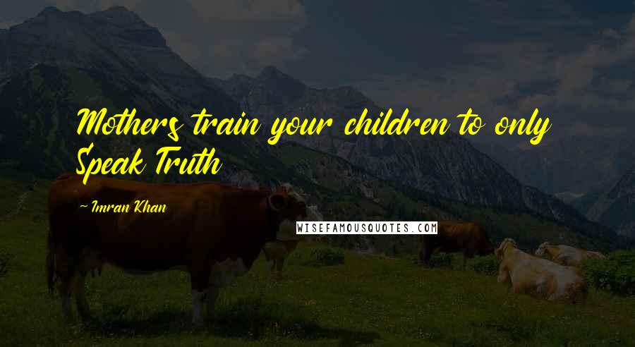 Imran Khan Quotes: Mothers train your children to only Speak Truth