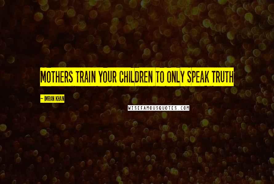 Imran Khan Quotes: Mothers train your children to only Speak Truth