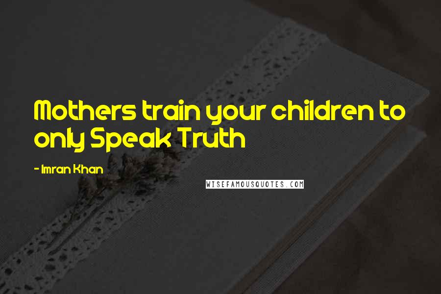 Imran Khan Quotes: Mothers train your children to only Speak Truth