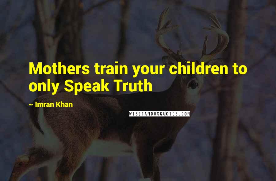 Imran Khan Quotes: Mothers train your children to only Speak Truth