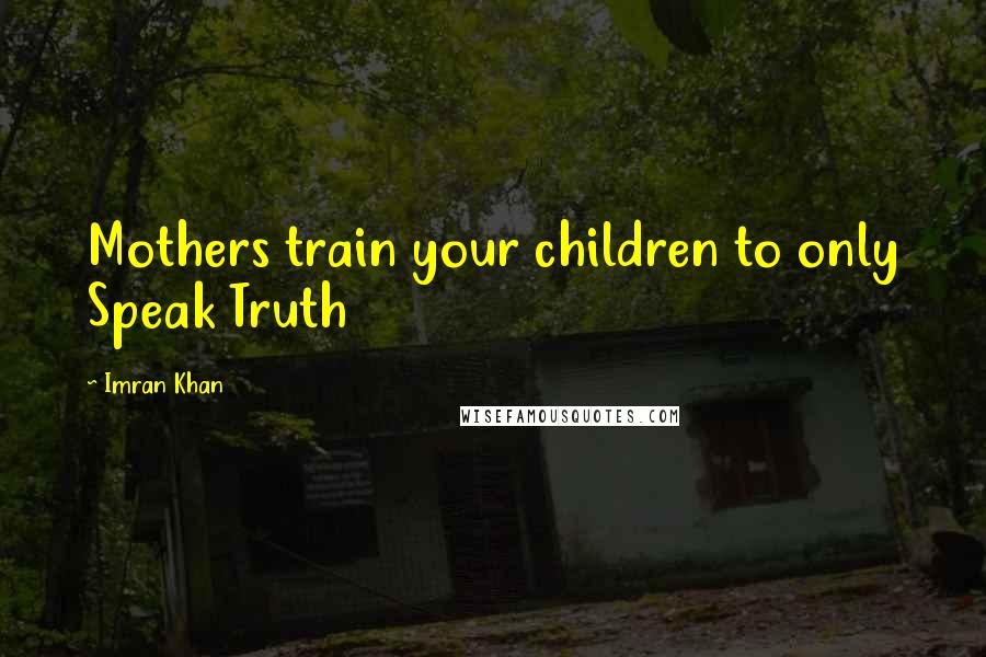 Imran Khan Quotes: Mothers train your children to only Speak Truth