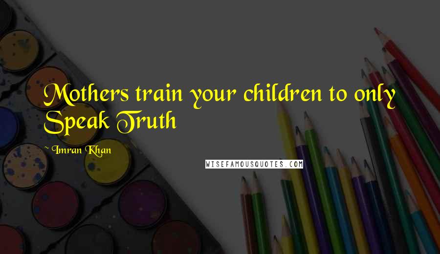 Imran Khan Quotes: Mothers train your children to only Speak Truth