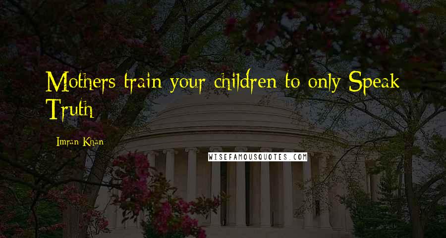 Imran Khan Quotes: Mothers train your children to only Speak Truth