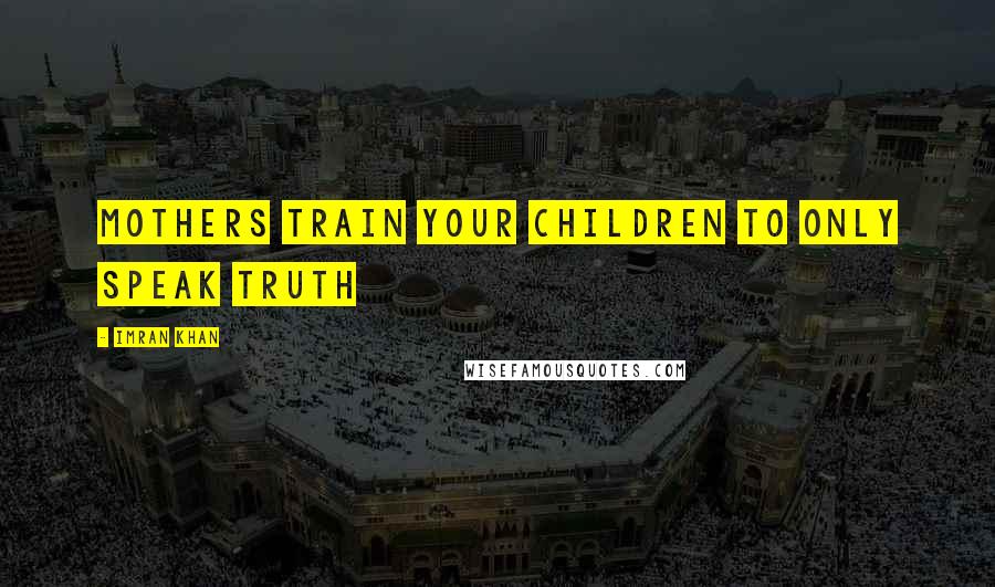 Imran Khan Quotes: Mothers train your children to only Speak Truth