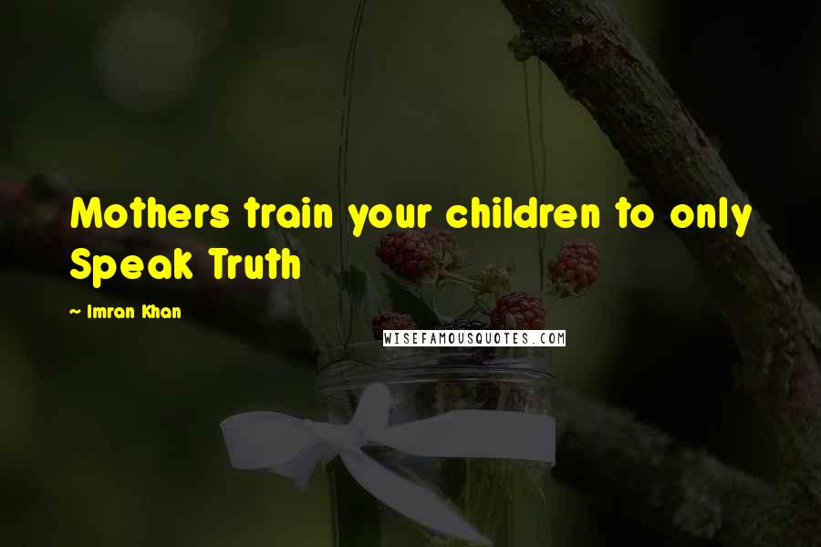 Imran Khan Quotes: Mothers train your children to only Speak Truth