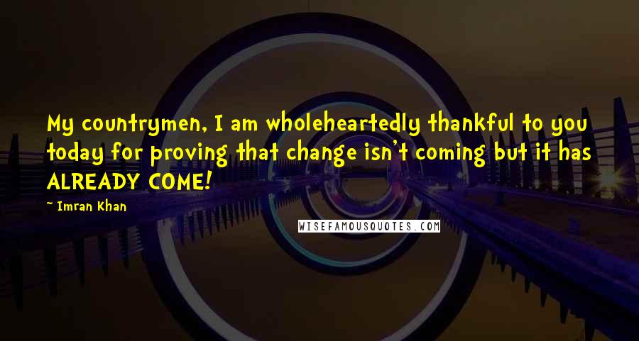 Imran Khan Quotes: My countrymen, I am wholeheartedly thankful to you today for proving that change isn't coming but it has ALREADY COME!