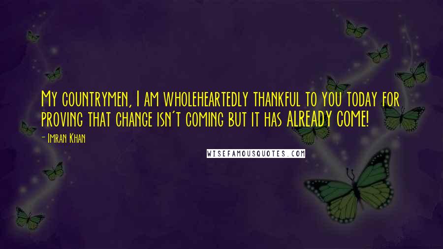 Imran Khan Quotes: My countrymen, I am wholeheartedly thankful to you today for proving that change isn't coming but it has ALREADY COME!