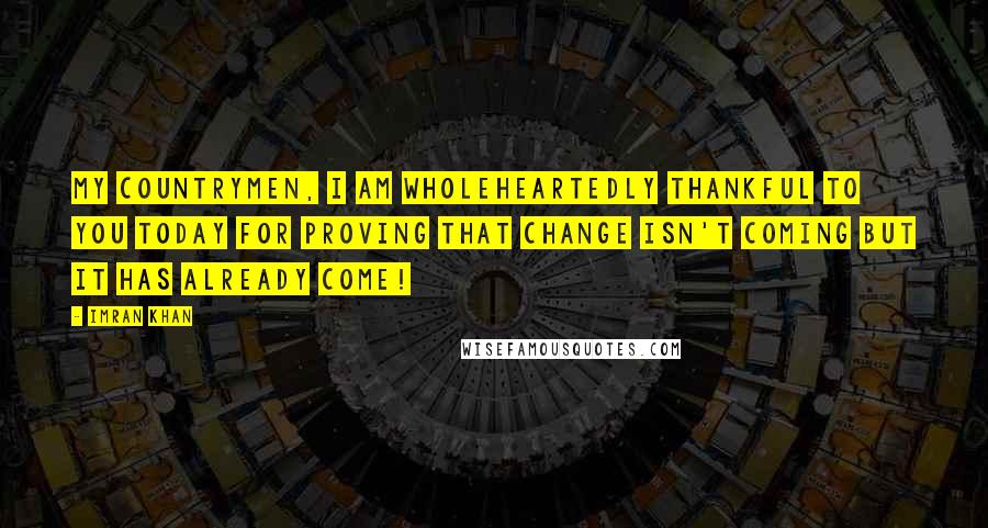 Imran Khan Quotes: My countrymen, I am wholeheartedly thankful to you today for proving that change isn't coming but it has ALREADY COME!