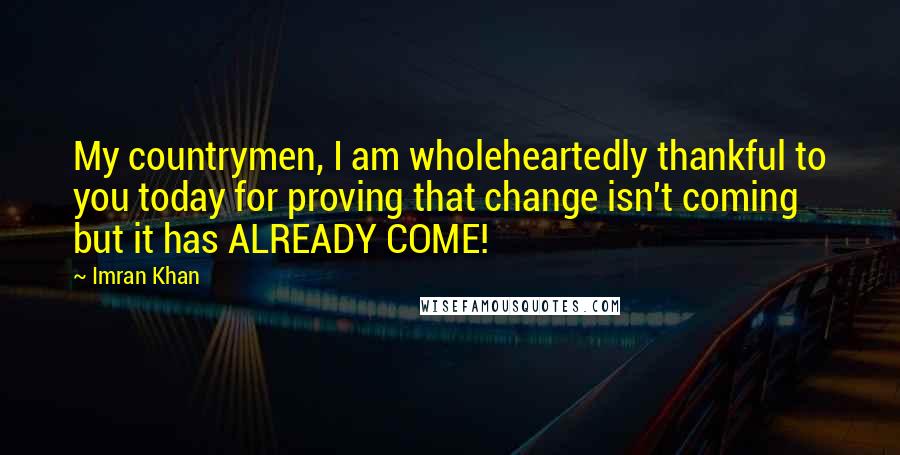 Imran Khan Quotes: My countrymen, I am wholeheartedly thankful to you today for proving that change isn't coming but it has ALREADY COME!