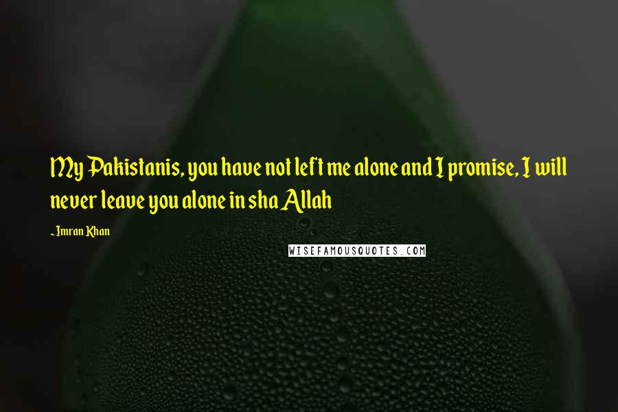 Imran Khan Quotes: My Pakistanis, you have not left me alone and I promise, I will never leave you alone in sha Allah