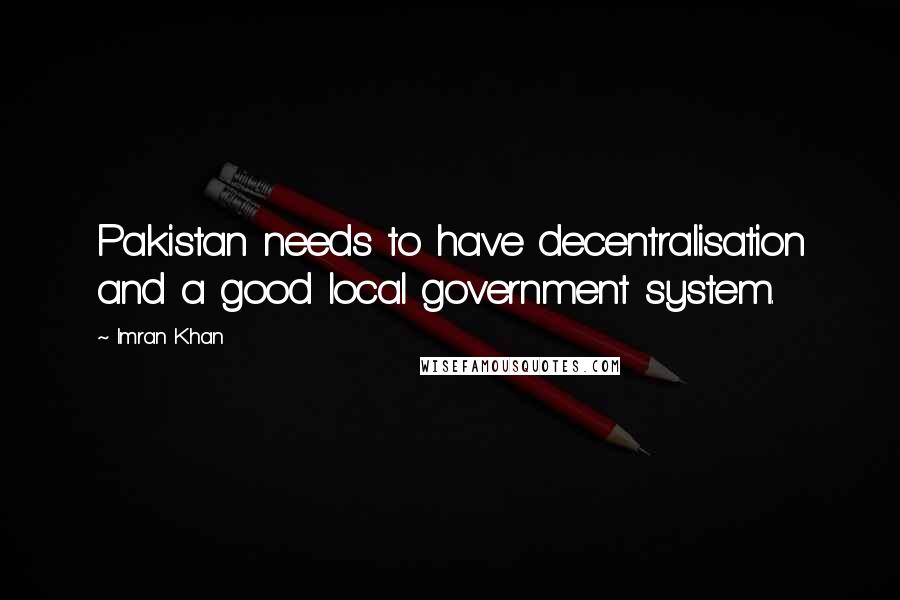 Imran Khan Quotes: Pakistan needs to have decentralisation and a good local government system.