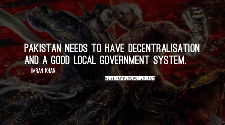 Imran Khan Quotes: Pakistan needs to have decentralisation and a good local government system.