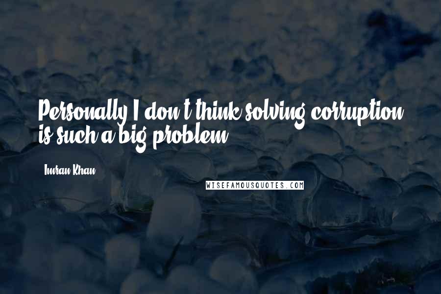 Imran Khan Quotes: Personally I don't think solving corruption is such a big problem.