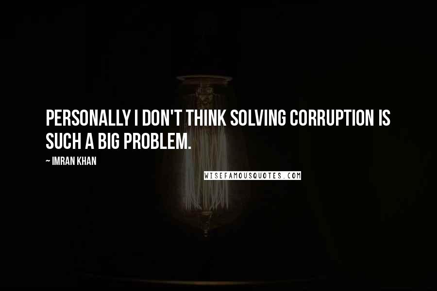 Imran Khan Quotes: Personally I don't think solving corruption is such a big problem.