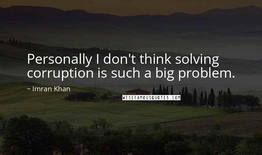 Imran Khan Quotes: Personally I don't think solving corruption is such a big problem.