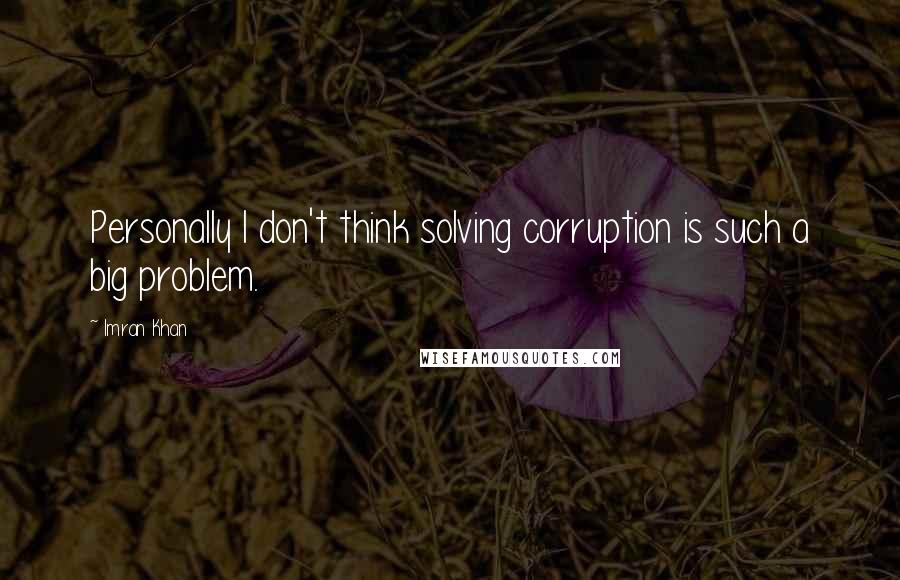 Imran Khan Quotes: Personally I don't think solving corruption is such a big problem.