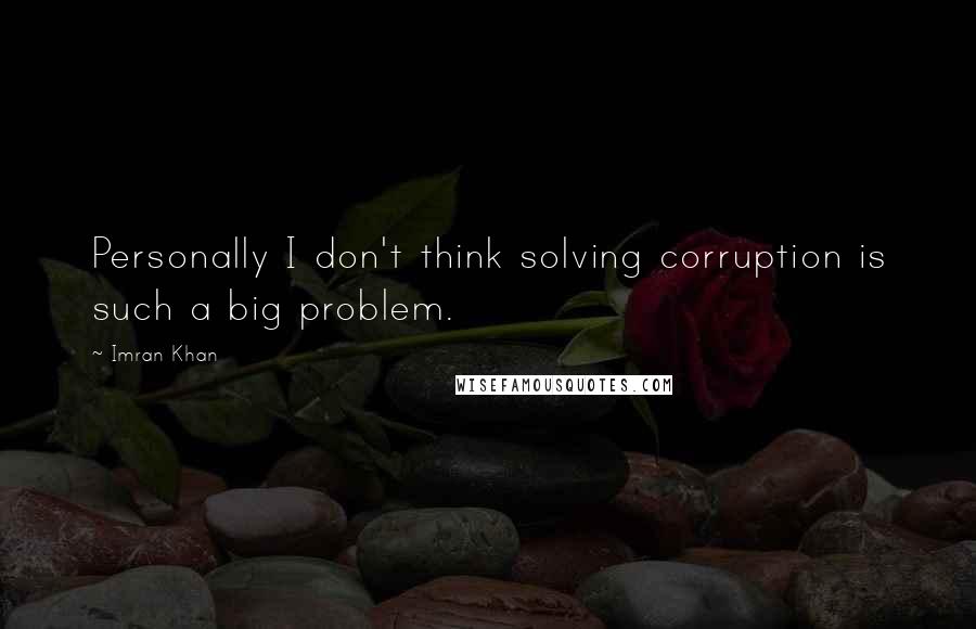 Imran Khan Quotes: Personally I don't think solving corruption is such a big problem.