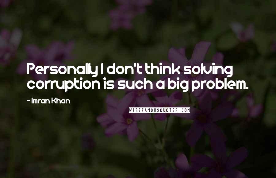 Imran Khan Quotes: Personally I don't think solving corruption is such a big problem.