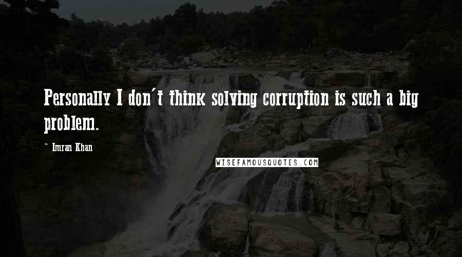Imran Khan Quotes: Personally I don't think solving corruption is such a big problem.