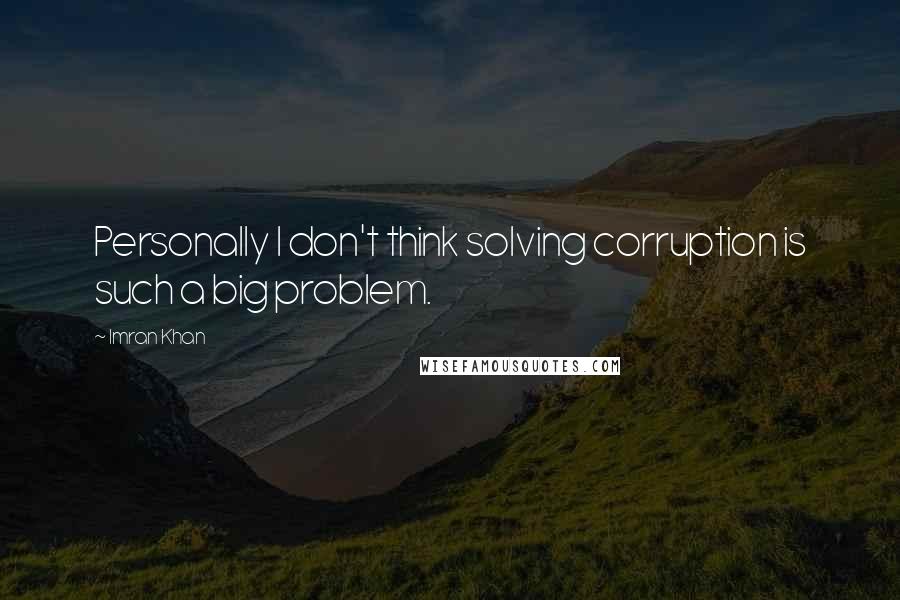 Imran Khan Quotes: Personally I don't think solving corruption is such a big problem.