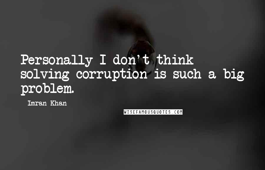 Imran Khan Quotes: Personally I don't think solving corruption is such a big problem.