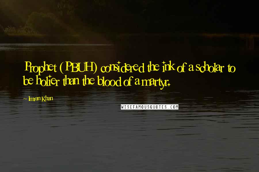 Imran Khan Quotes: Prophet (PBUH) considered the ink of a scholar to be holier than the blood of a martyr.