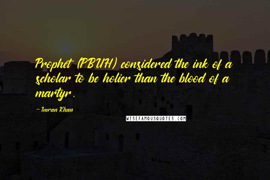 Imran Khan Quotes: Prophet (PBUH) considered the ink of a scholar to be holier than the blood of a martyr.