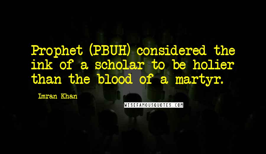 Imran Khan Quotes: Prophet (PBUH) considered the ink of a scholar to be holier than the blood of a martyr.