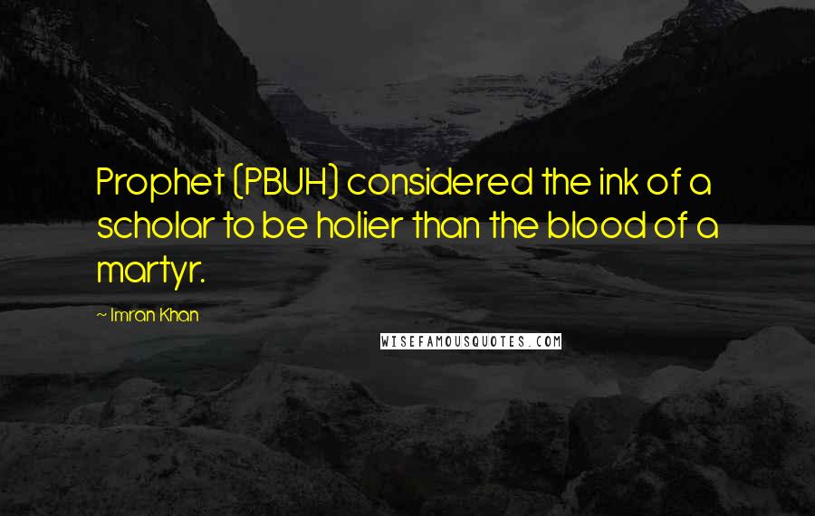 Imran Khan Quotes: Prophet (PBUH) considered the ink of a scholar to be holier than the blood of a martyr.
