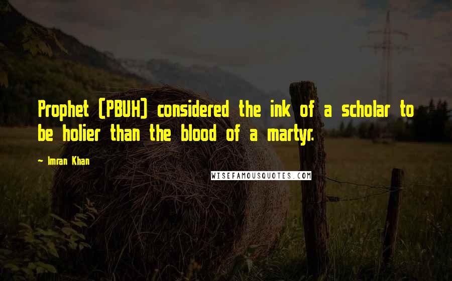 Imran Khan Quotes: Prophet (PBUH) considered the ink of a scholar to be holier than the blood of a martyr.