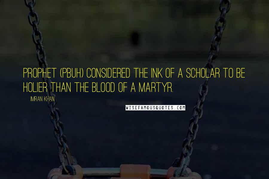 Imran Khan Quotes: Prophet (PBUH) considered the ink of a scholar to be holier than the blood of a martyr.