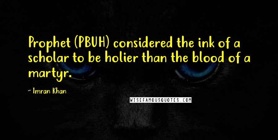 Imran Khan Quotes: Prophet (PBUH) considered the ink of a scholar to be holier than the blood of a martyr.