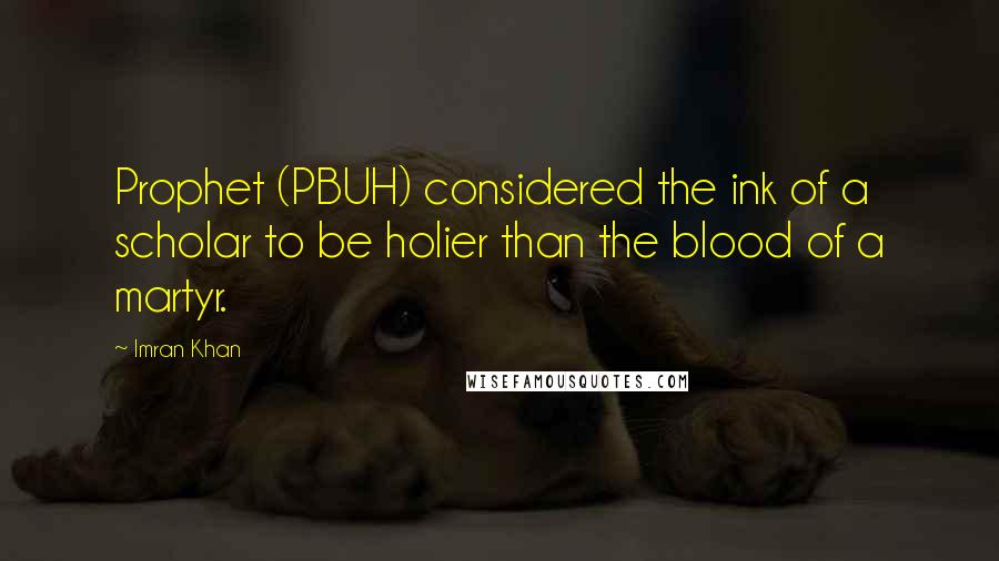 Imran Khan Quotes: Prophet (PBUH) considered the ink of a scholar to be holier than the blood of a martyr.