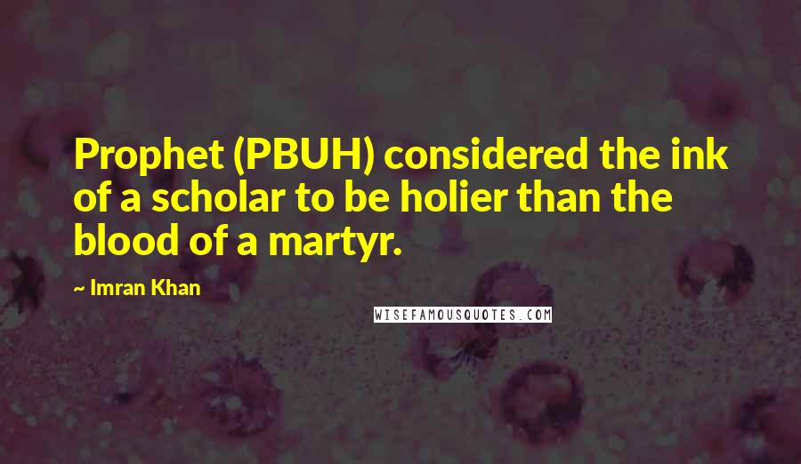 Imran Khan Quotes: Prophet (PBUH) considered the ink of a scholar to be holier than the blood of a martyr.