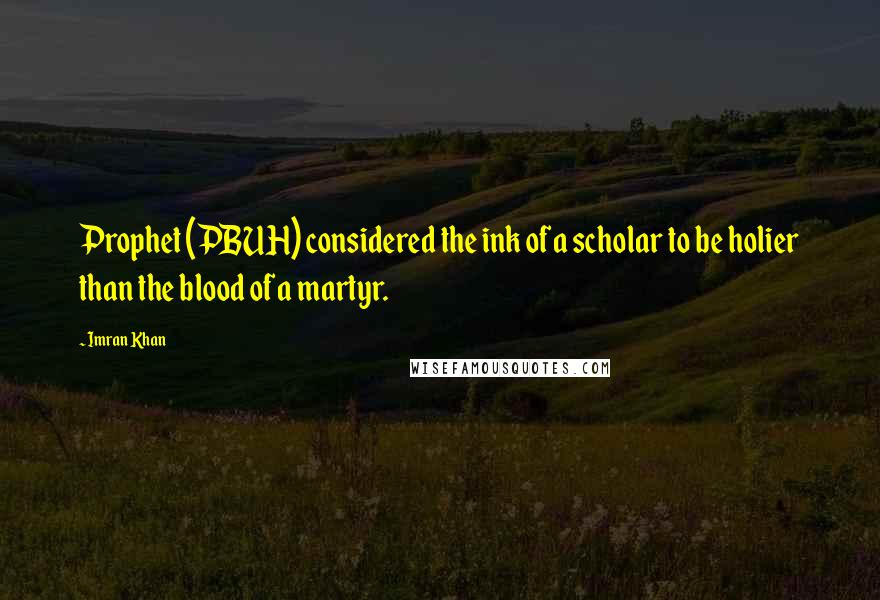 Imran Khan Quotes: Prophet (PBUH) considered the ink of a scholar to be holier than the blood of a martyr.