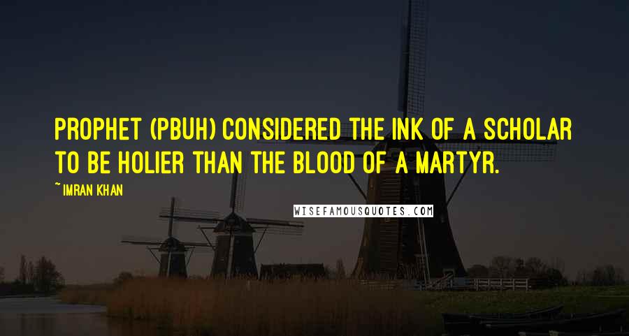 Imran Khan Quotes: Prophet (PBUH) considered the ink of a scholar to be holier than the blood of a martyr.