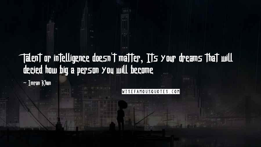 Imran Khan Quotes: Talent or intelligence doesn't matter, Its your dreams that will decied how big a person you will become