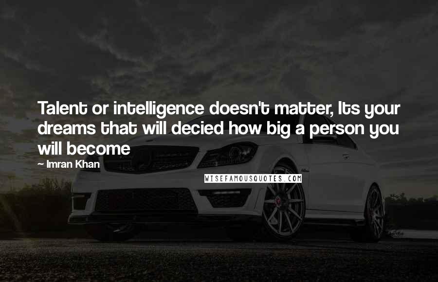 Imran Khan Quotes: Talent or intelligence doesn't matter, Its your dreams that will decied how big a person you will become