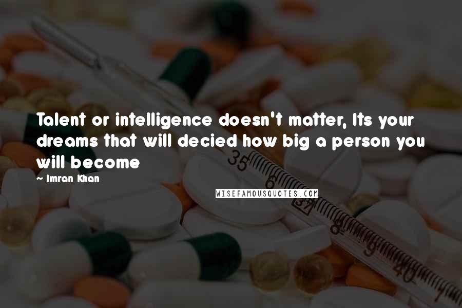 Imran Khan Quotes: Talent or intelligence doesn't matter, Its your dreams that will decied how big a person you will become