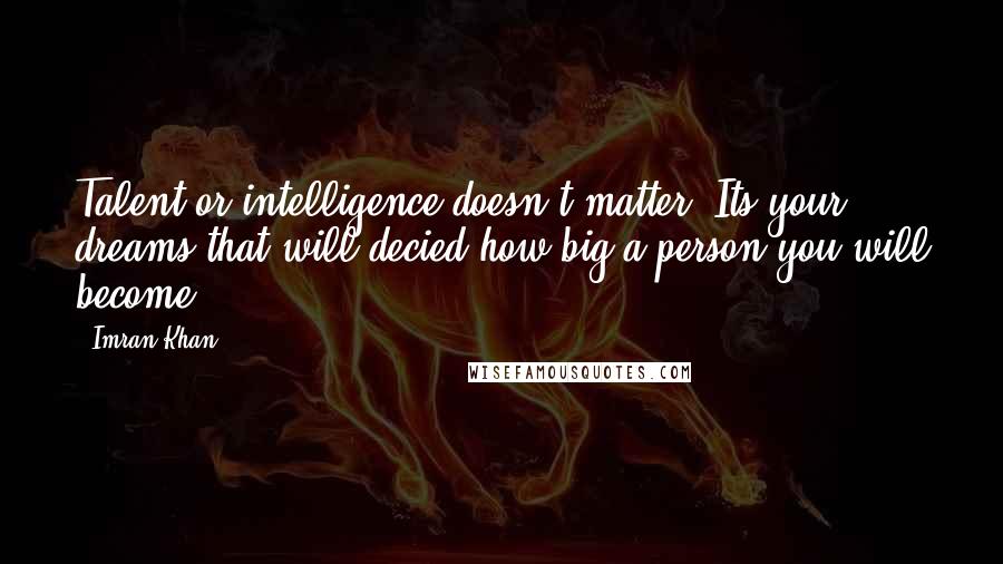 Imran Khan Quotes: Talent or intelligence doesn't matter, Its your dreams that will decied how big a person you will become