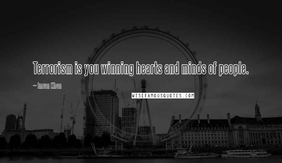Imran Khan Quotes: Terrorism is you winning hearts and minds of people.